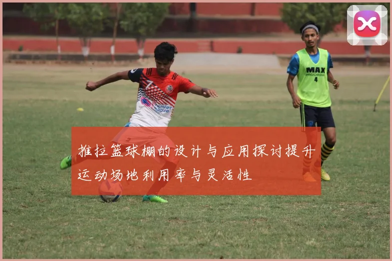 推拉篮球棚的设计与应用探讨提升运动场地利用率与灵活性