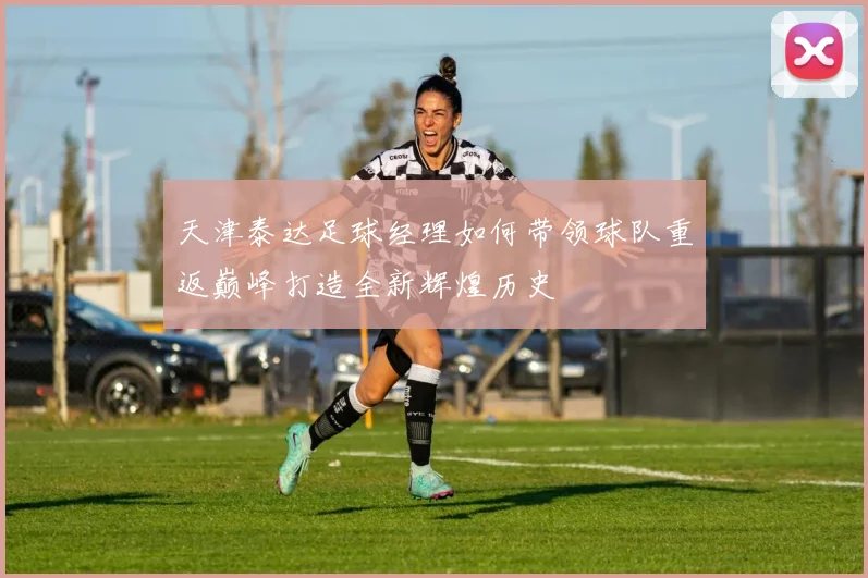 天津泰达足球经理如何带领球队重返巅峰打造全新辉煌历史