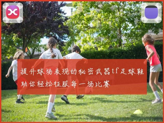 提升球场表现的秘密武器tf足球鞋助你轻松征服每一场比赛