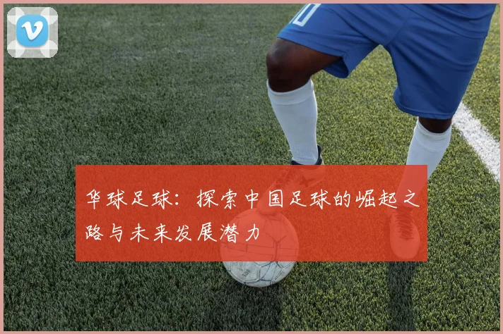 华球足球：探索中国足球的崛起之路与未来发展潜力