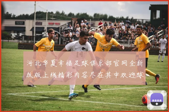 河北华夏幸福足球俱乐部官网全新改版上线精彩内容尽在其中欢迎球迷朋友们访问体验