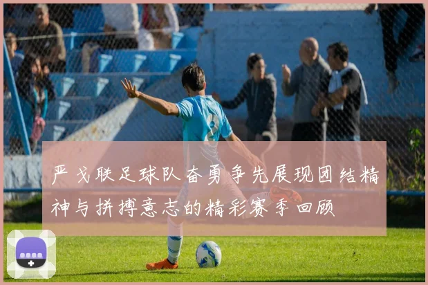 严戈联足球队奋勇争先展现团结精神与拼搏意志的精彩赛季回顾