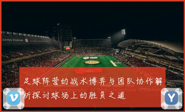 足球阵营的战术博弈与团队协作解析探讨球场上的胜负之道