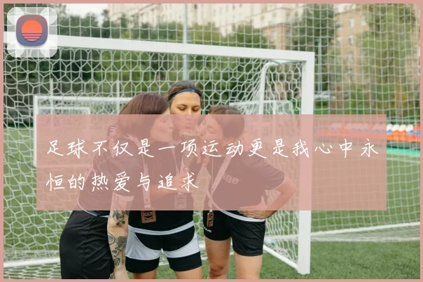 足球不仅是一项运动更是我心中永恒的热爱与追求