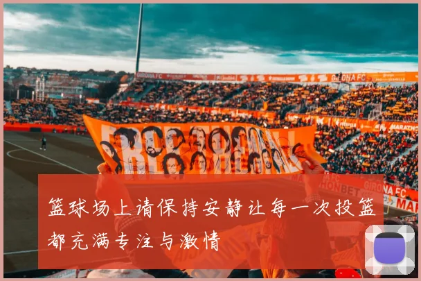 篮球场上请保持安静让每一次投篮都充满专注与激情